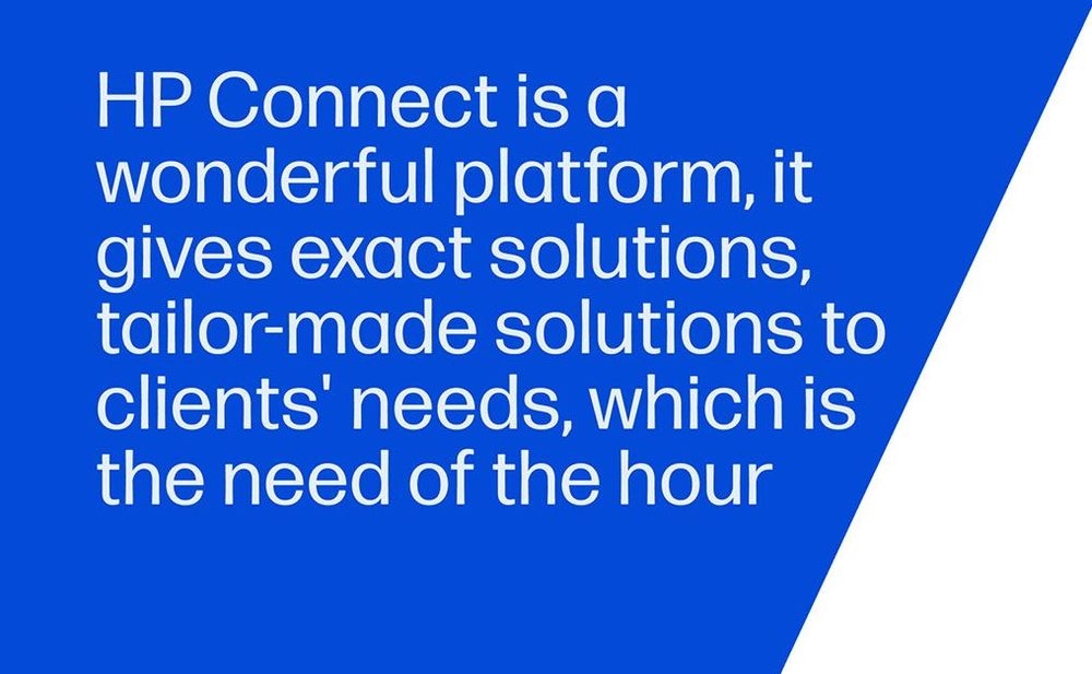HP Connect is a wonderful platform, it gives exact solutions, tailor-made solutions to clients' needs, which is the need of the hour"